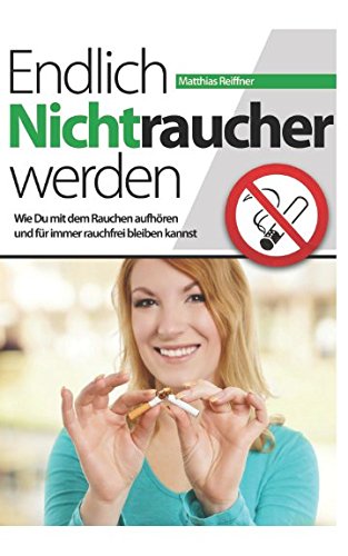 Endlich Nichtraucher werden: Wie Du mit dem Rauchen aufhören und für immer rauchfrei bleiben kannst